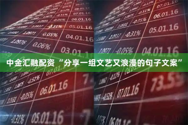 中金汇融配资 “分享一组文艺又浪漫的句子文案”