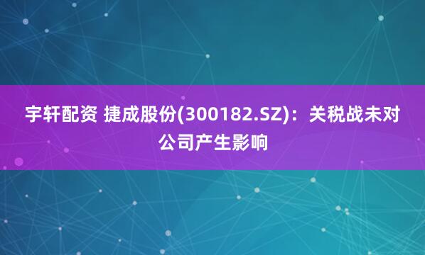 宇轩配资 捷成股份(300182.SZ)：关税战未对公司产生影响