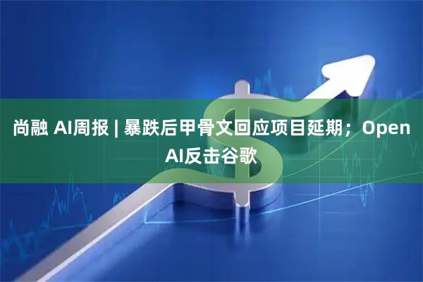 尚融 AI周报 | 暴跌后甲骨文回应项目延期；OpenAI反击谷歌