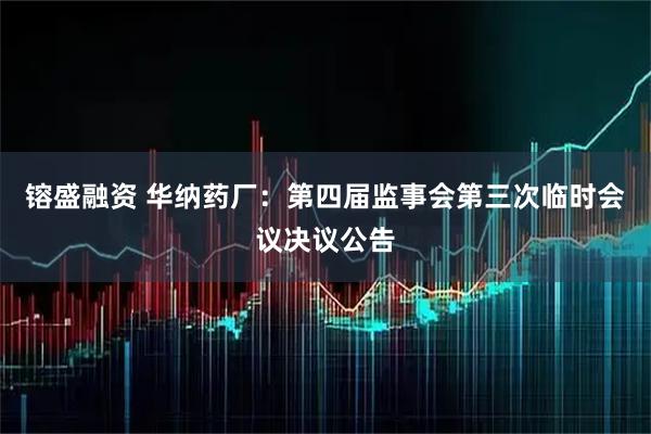 镕盛融资 华纳药厂：第四届监事会第三次临时会议决议公告