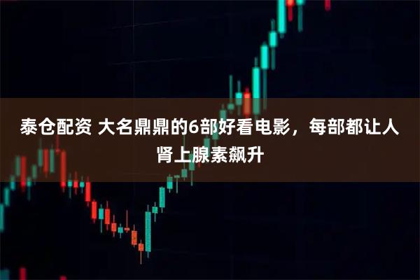 泰仓配资 大名鼎鼎的6部好看电影，每部都让人肾上腺素飙升