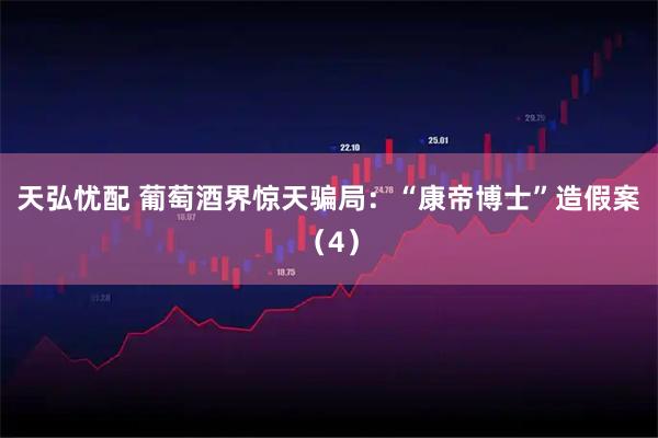 天弘忧配 葡萄酒界惊天骗局：“康帝博士”造假案（4）