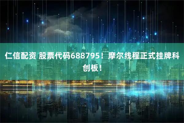 仁信配资 股票代码688795！摩尔线程正式挂牌科创板！