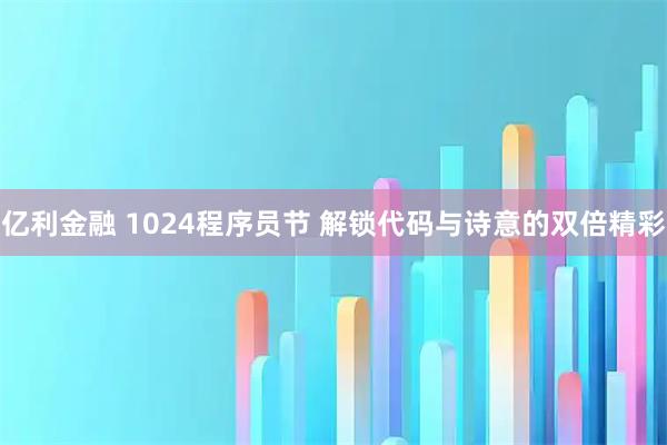 亿利金融 1024程序员节 解锁代码与诗意的双倍精彩
